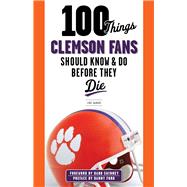 100 Things Clemson Fans Should Know & Do Before They Die 9781600789977