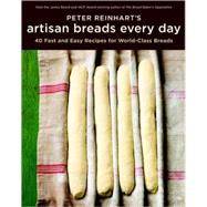 Peter Reinhart's Artisan Breads Every Day: Fast and Easy Recipes for World-class Breads 9781580089982