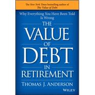 The Value of Debt in Retirement: Why Everything You Have Been Told Is Wrong 9781119019985
