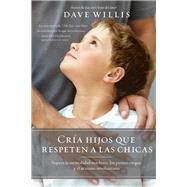 Críe hijos que respeten a las chicas / Raising Boys Who Respect Girls 9781400219988