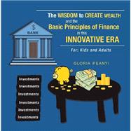 The Wisdom to Create Wealth and the Basic Principles of Finance in This Innovative Era 9781796059991