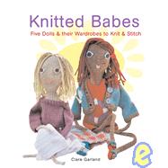 Knitted Babes : Five Dolls and Their Wardrobes to Knit and Stitch