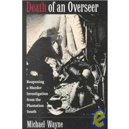 Death of an Overseer Reopening a Murder Investigation from the Plantation South