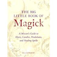 The Big Little Book of Magick A Wiccan's Guide to Altars, Candles, Pendulums, and Healing Spells