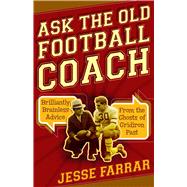 Ask the Old Football Coach Brilliantly Brainless Advice from the Ghosts of Gridiron Past