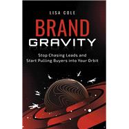 Brand Gravity Stop Chasing Leads and Start Pulling Buyers Into Your Orbit Brand Gravity Stop Chasing Leads and Start Pulling Buyers Into Your Orbit