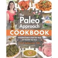 Paleo Approach Cookbook A Detailed Guide to Heal Your Body and Nourish Your Soul