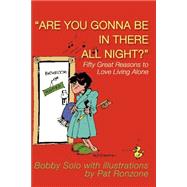 Are You Gonna Be in There All Night? : Fifty Great Reasons to Love Living Alone