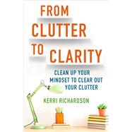 From Clutter to Clarity Clean Up Your Mindset to Clear Out Your Clutter From Clutter to Clarity Clean Up Your Mindset to Clear Out Your Clutter