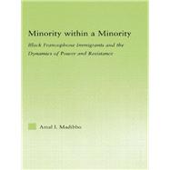 Minority within a Minority: Black Francophone Immigrants and the Dynamics of Power and Resistance