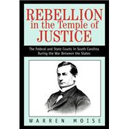 Rebellion in the Temple of Justice : The Federal and State Courts in South Carolina During the War B