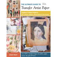 The Ultimate Guide to Transfer Artist Paper Explore 15 New Projects for Crafters, Quilters, Mixed Me