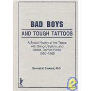 Bad Boys and Tough Tattoos: A Social History of the Tattoo With Gangs, Sailors, and Street-Corner Pu