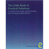 The Little Book of Practical Solutions A Common Sense Guide to Understanding and Preventing Problem