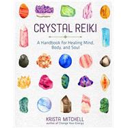 Crystal Reiki - A Handbook for Healing Mind, Body, and Soul by Krista N. Mitchell