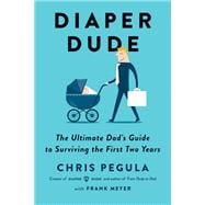 Diaper Dude The Ultimate Dad's Guide to Surviving the First Two Years