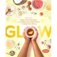 Glow Natural BodyCare Recipes and Relaxation Exercises to Help You Shine