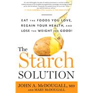 The Starch Solution Eat the Foods You Love, Regain Your Health, and Lose the Weight for Good!