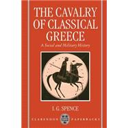 The Cavalry of Classical Greece A Social and Military History with Particular Reference to Athens