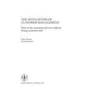 The Seven Myths of Customer Management: How to be Customer-Driven Without Being Customer-Led