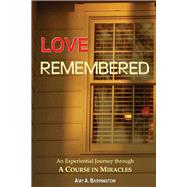 Love Remembered An Experiential Journey through A Course In Miracles