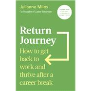 Return Journey How to get back to work and thrive after a career break