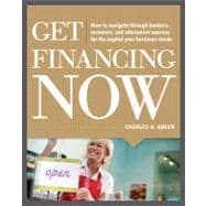 Get Financing Now: How to Navigate Through Bankers, Investors, and Alternative Sources for the Capit