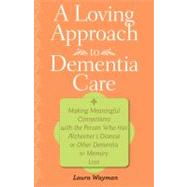 A Loving Approach to Dementia Care: Making Meaningful Connections with the Person Who Has Alzheimer'