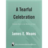 A Tearful Celebration Finding God in the Midst of Loss