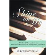 Shine on Me : The Story of Margaret Vizinau, A Determined African-American Woman and Her Faith in Go