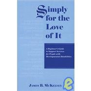 Simply for the Love of It A Beginner's Guide to Support Services for People with Developmental Disab