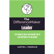 The DifferenceMaker Leader Five Timeless Ideas Ideas That Inspire You To Lead Differently In The Wor