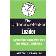The DifferenceMaker Leader Five Timeless Ideas Ideas That Inspire You To Lead Differently In The Wor