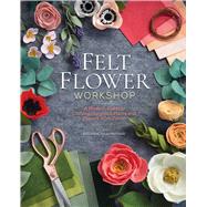 Felt Flower Workshop: A Modern Guide to Crafting Gorgeous Plants & Flowers from Fabric by Bryanne Rajamannar