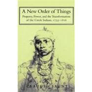 A New Order of Things: Property, Power, and the Transformation of the Creek Indians, 17331816
