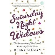 Saturday Night Widows The Adventures of Six Friends Remaking Their Lives