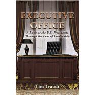 Executive Office A Look at the U.S. Presidents Through the Lens of Leadership
