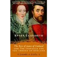 After Elizabeth The Rise of James of Scotland and the Struggle for the Throne of England