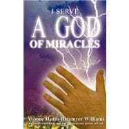 I Serve a God of Miracles : An Authoritative Narrative of the Awesome Power of God