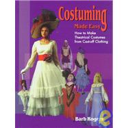 Costuming Made Easy How to Make Theatrical Costumes from CastOff Clothing