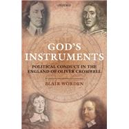 God's Instruments Political Conduct in the England of Oliver Cromwell