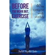 Before You Work Out, Exercise: 40 Days of Working It Out Mentally, and Spiritually