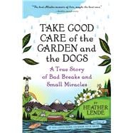 Take Good Care of the Garden and the Dogs A True Story of Bad Breaks and Small Miracles