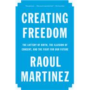 Creating Freedom The Lottery of Birth, the Illusion of Consent, and the Fight for Our Future