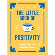 The Little Book of Positivity Helpful Tips and Uplifting Quotes