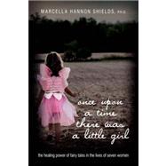 Once upon a Time There Was a Little Girl : The healing power of fairy tales in the lives of seven Wo