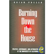 Burning Down the House: Politics, Governance, And Affirmative Action at the University of California