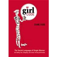 Girl Code : The Secret Language of Single Women (on Dating, Sex, Shopping, and Honor among Girlfrien