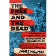 The Free and the Dead The Untold Story of the Black Seminole Chief, the Indigenous Rebel, and Americ