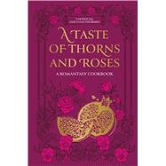 A Taste of Thorns and Roses A Romantasy Cookbook